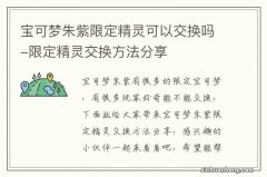 宝可梦朱紫限定精灵可以交换吗-限定精灵交换方法分享