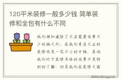 120平米装修一般多少钱 简单装修和全包有什么不同