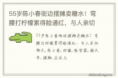 55岁陈小春街边摆摊卖糖水！弯腰打柠檬累得脸通红，与人亲切聊天