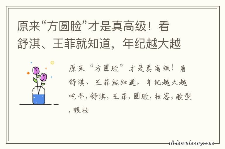 原来“方圆脸”才是真高级!看舒淇、王菲就知道,年纪越大越吃香