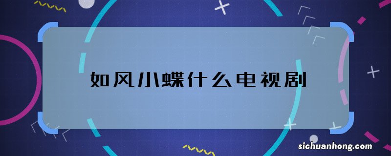 如风小蝶什么电视剧 如风小蝶是什么剧的角色