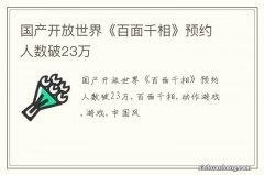 国产开放世界《百面千相》预约人数破23万