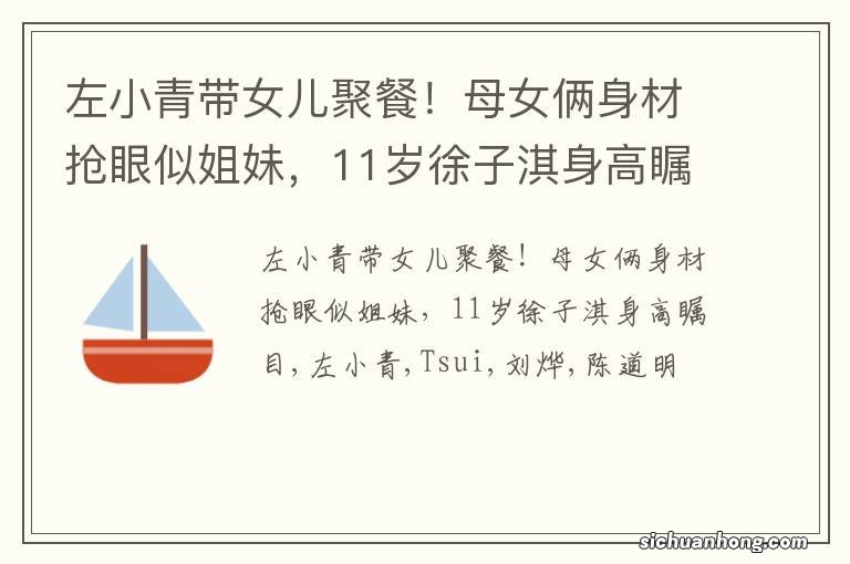 左小青带女儿聚餐！母女俩身材抢眼似姐妹，11岁徐子淇身高瞩目