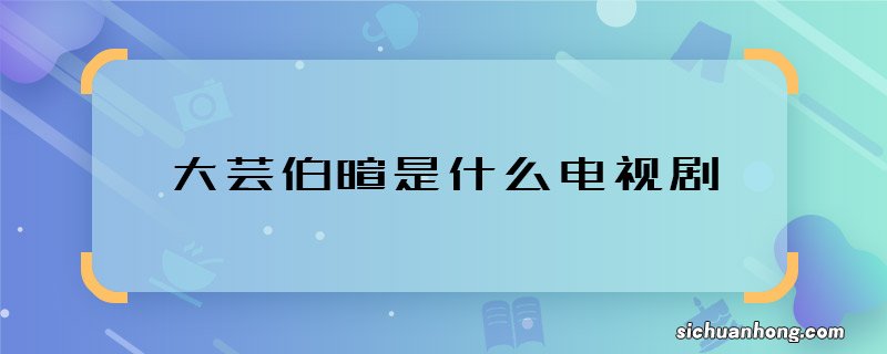 大芸伯暄是什么电视剧 大芸和伯暄是哪部剧的人物