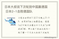 日本大叔说下次轮到中国赢德国 日本2-1击败德国队