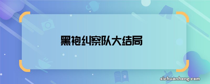 黑袍纠察队大结局 黑袍纠察队结局是什么