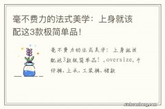 毫不费力的法式美学：上身就该配这3款极简单品！