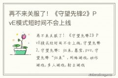 再不来关服了！《守望先锋2》PvE模式短时间不会上线