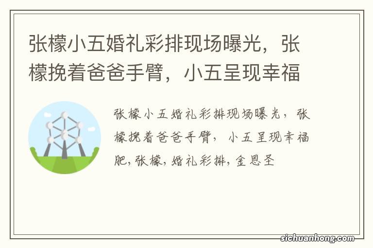张檬小五婚礼彩排现场曝光,张檬挽着爸爸手臂,小五呈现幸福肥