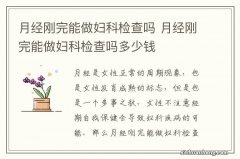 月经刚完能做妇科检查吗 月经刚完能做妇科检查吗多少钱