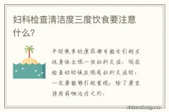 妇科检查清洁度三度饮食要注意什么？