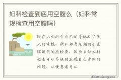 妇科常规检查用空腹吗 妇科检查到底用空腹么