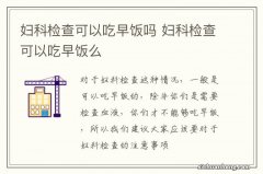 妇科检查可以吃早饭吗 妇科检查可以吃早饭么