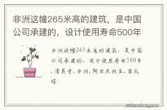 非洲这幢265米高的建筑，是中国公司承建的，设计使用寿命500年