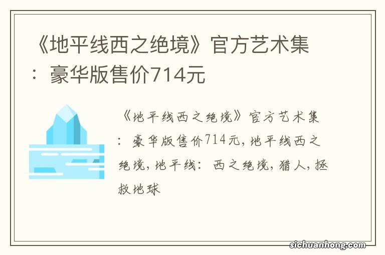 《地平线西之绝境》官方艺术集：豪华版售价714元