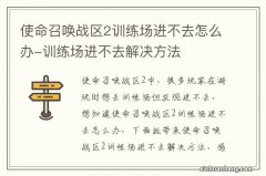 使命召唤战区2训练场进不去怎么办-训练场进不去解决方法