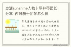 恋活sunshine人物卡原神琴团长分享-西风骑士团琴怎么捏