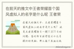 在前天的推文中王者荣耀首个国风虚拟人的名字是什么呢 王者荣耀每日一题11月21日答案