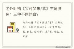 老外吐槽《宝可梦朱/紫》主角肤色：三种不同的白？