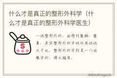 什么才是真正的整形外科学医生 什么才是真正的整形外科学