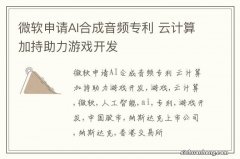 微软申请AI合成音频专利 云计算加持助力游戏开发