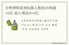 分析师称亚洲玩家人数在26年超10亿 收入将达414亿