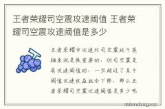 王者荣耀司空震攻速阈值 王者荣耀司空震攻速阈值是多少