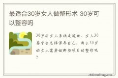 最适合30岁女人做整形术 30岁可以整容吗