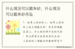 什么情况可以戴朱砂，什么情况可以戴朱砂吊坠