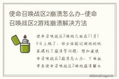 使命召唤战区2崩溃怎么办-使命召唤战区2游戏崩溃解决方法