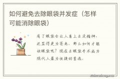 怎样可能消除眼袋 如何避免去除眼袋并发症