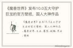 《魔兽世界》发布10.0五大守护巨龙的官方壁纸，国人大神作品