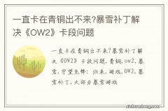 一直卡在青铜出不来?暴雪补丁解决《OW2》卡段问题