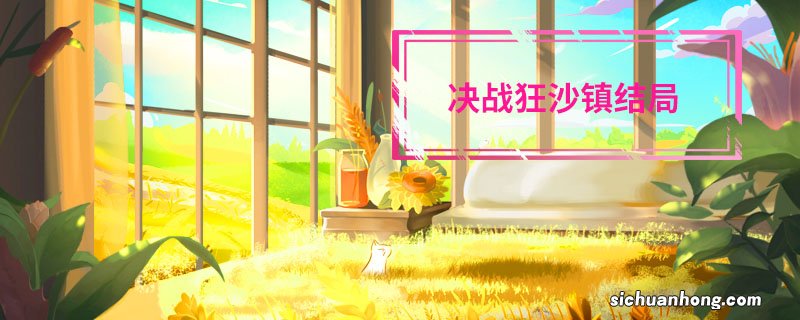 决战狂沙镇结局 决战狂沙镇结局是什么