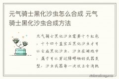 元气骑士黑化沙虫怎么合成 元气骑士黑化沙虫合成方法