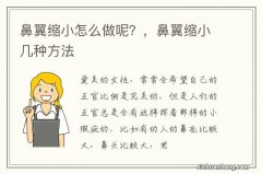 鼻翼缩小怎么做呢？，鼻翼缩小几种方法