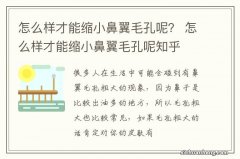 怎么样才能缩小鼻翼毛孔呢？ 怎么样才能缩小鼻翼毛孔呢知乎