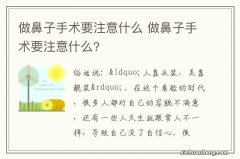 做鼻子手术要注意什么 做鼻子手术要注意什么?