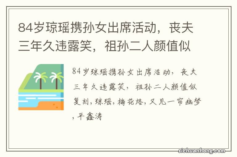 84岁琼瑶携孙女出席活动，丧夫三年久违露笑，祖孙二人颜值似复刻