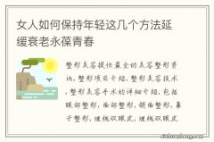 女人如何保持年轻这几个方法延缓衰老永葆青春