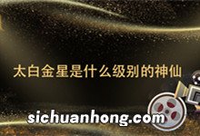 太白金星是什么级别的神仙 太白金星是啥级别的神仙