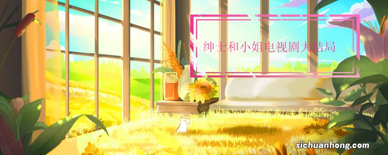 绅士和小姐电视剧大结局 绅士和小姐结局是什么