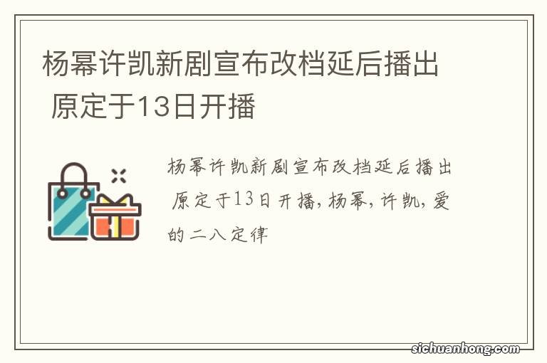 杨幂许凯新剧宣布改档延后播出 原定于13日开播