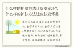 什么样的护肤方法让皮肤变坏?，什么样的护肤方法让皮肤变坏最快