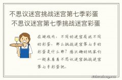 不思议迷宫挑战迷宫第七季彩蛋 不思议迷宫第七季挑战迷宫彩蛋大全