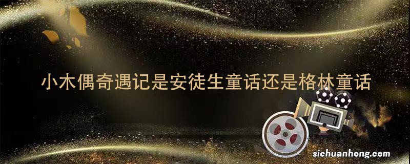 小木偶奇遇记是安徒生童话还是格林童话 小木偶奇遇记是安徒生童话吗