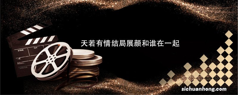 天若有情结局展颜和谁在一起 天若有情结局展颜是和谁在一起