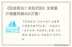 《空战奇兵7 未知天际》全球累计销量突破400万套！