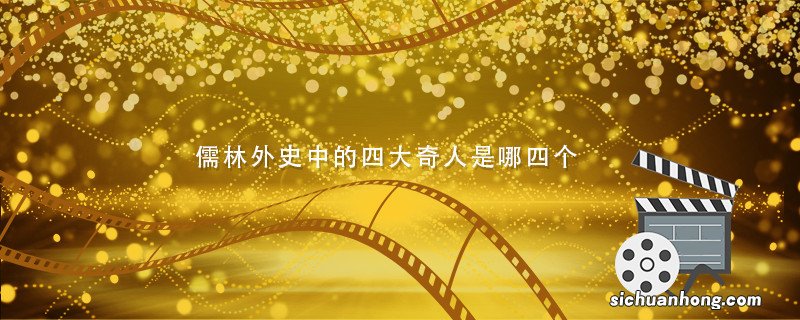 儒林外史中的四大奇人是哪四个 儒林外史中的四大奇人是