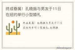 终成眷属！孔晓振与男友于11日在纽约举行小型婚礼